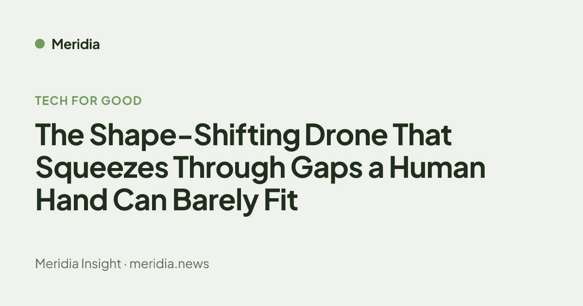 Shape-Shifting Drone Squeezes Through Gaps Humans | Meridia
